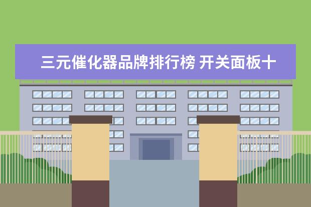 三元催化器品牌排行榜 开关面板十大名牌排行榜