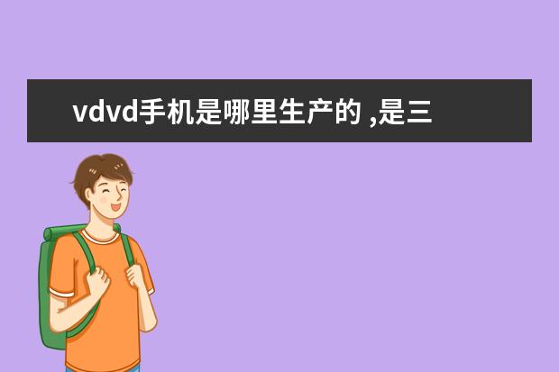 vdvd手机是哪里生产的 ,是三无产品吗？