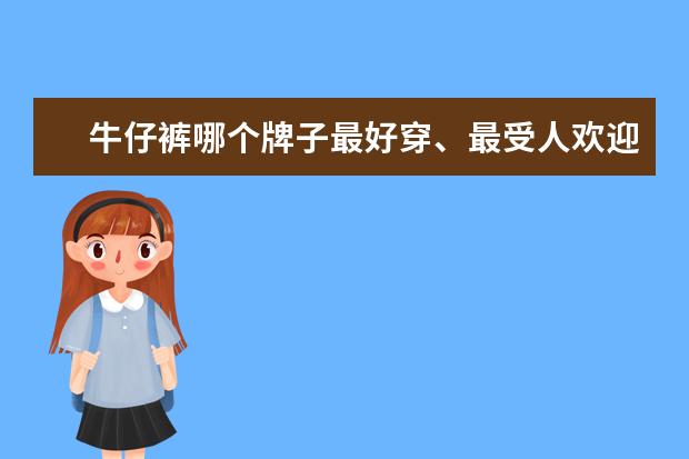 牛仔裤哪个牌子最好穿、最受人欢迎!!??