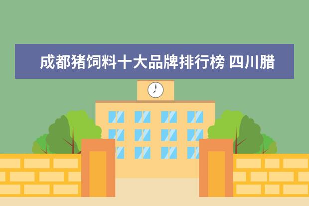 成都猪饲料十大品牌排行榜 四川腊肉哪家好?