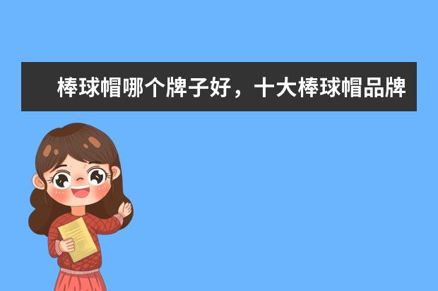 棒球帽哪个牌子好，十大棒球帽品牌排名推荐