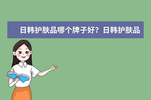 日韩护肤品哪个牌子好？日韩护肤品排行榜前十名