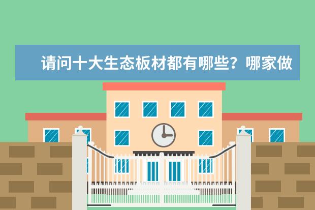 请问十大生态板材都有哪些？哪家做的板材更好？