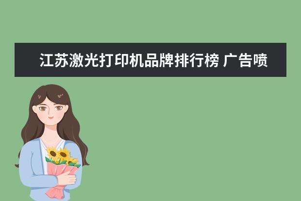 江苏激光打印机品牌排行榜 广告喷绘机哪个牌子好