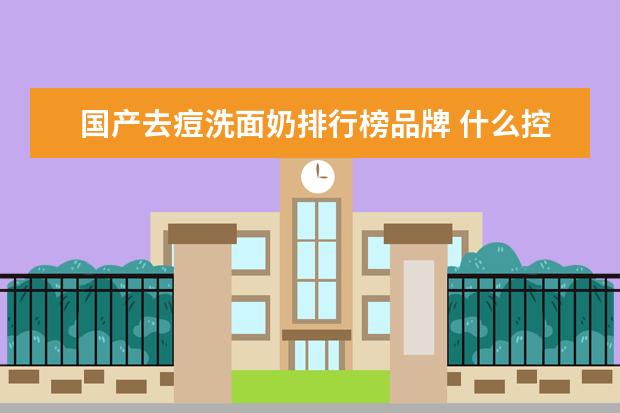 国产去痘洗面奶排行榜品牌 什么控油去痘的洗面奶最好用