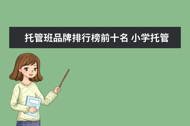 托管班品牌排行榜前十名 小学托管班加盟品牌怎么选择?