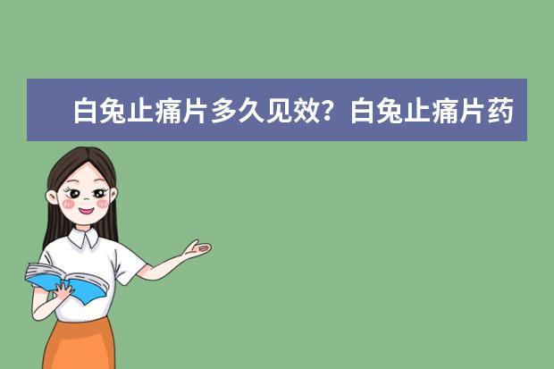 白兔止痛片多久见效？白兔止痛片药效持久吗？