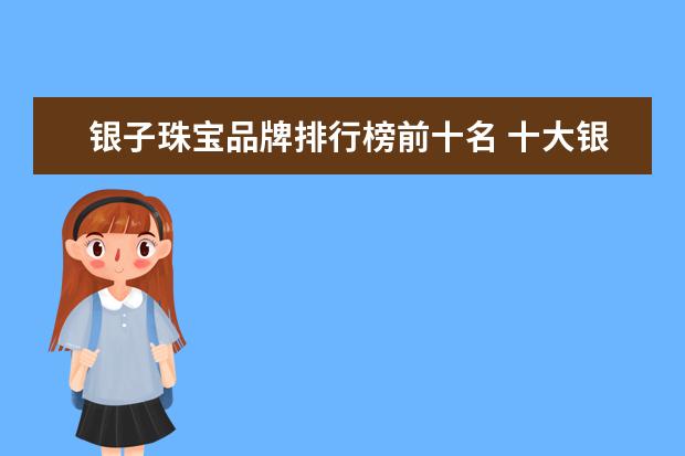 银子珠宝品牌排行榜前十名 十大银饰品牌排行榜