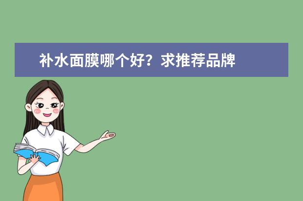 补水面膜哪个好？求推荐品牌