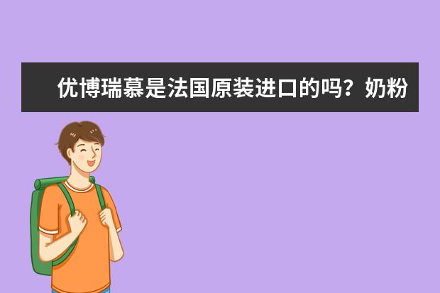 优博瑞慕是法国原装进口的吗？奶粉怎么样？