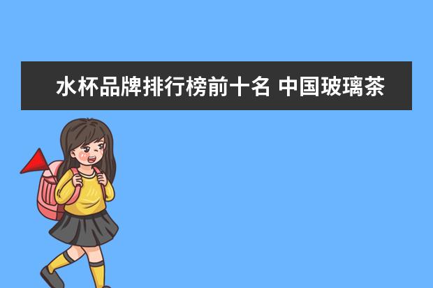 水杯品牌排行榜前十名 中国玻璃茶杯十大名牌 中国十大名牌水杯排名