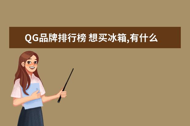 QG品牌排行榜 想买冰箱,有什么推荐吗?