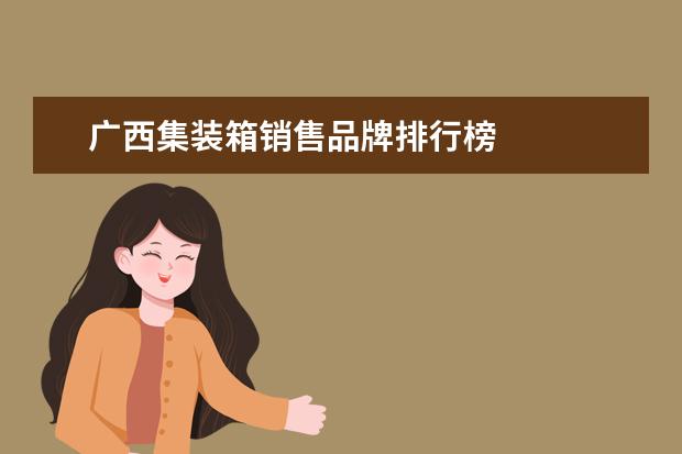 广西集装箱销售品牌排行榜 
  <br/>