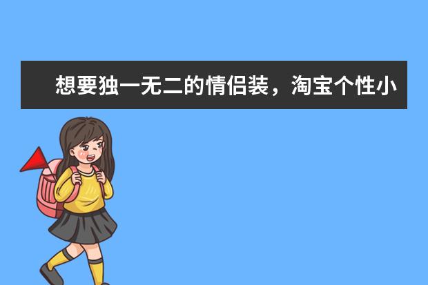 想要独一无二的情侣装，淘宝个性小众的情侣装店铺有什么推荐？