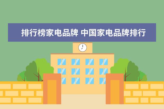 排行榜家电品牌 中国家电品牌排行榜前十名(中国家电十大名牌有哪些)...