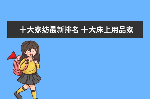 十大家纺最新排名 十大床上用品家纺品牌 家纺床上用品品牌排行榜前十名