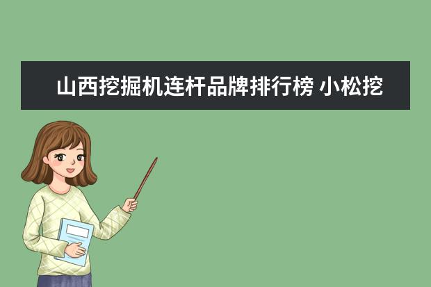 山西挖掘机连杆品牌排行榜 小松挖掘机柴油机连杆杆身扭弯断裂是什么情况? - 百...