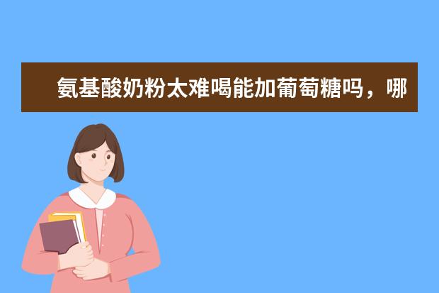 氨基酸奶粉太难喝能加葡萄糖吗，哪些奶粉是氨基酸奶粉