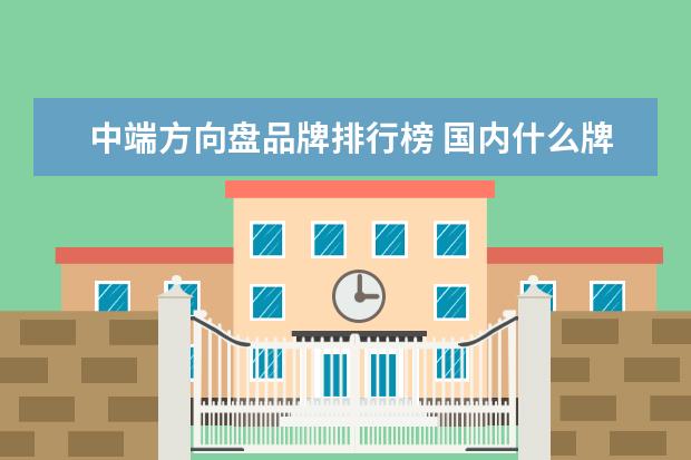 中端方向盘品牌排行榜 国内什么牌子的刹车片质量好?