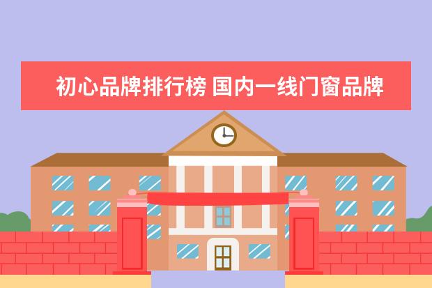 初心品牌排行榜 国内一线门窗品牌十大排行