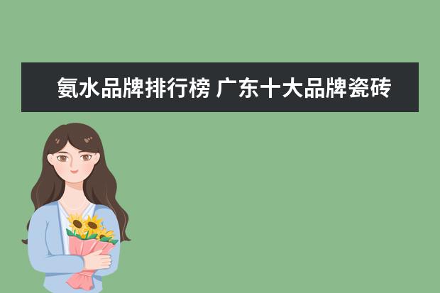 氨水品牌排行榜 广东十大品牌瓷砖有哪些?