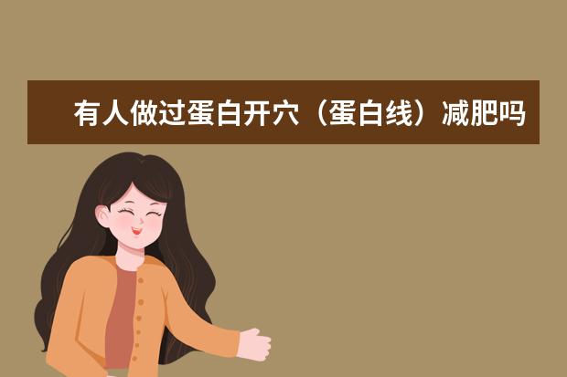 有人做过蛋白开穴（蛋白线）减肥吗？效果如何，有什么副作用吗，对身体健康有损害吗，是否反弹？