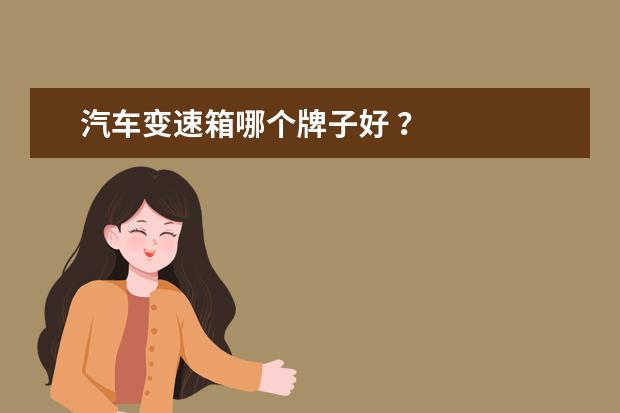 汽车变速箱哪个牌子好 ？