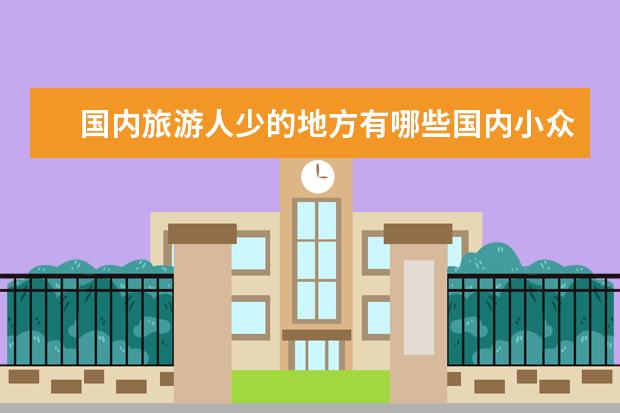 国内旅游人少的地方有哪些国内小众旅游景点介绍