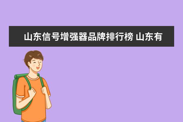 山东信号增强器品牌排行榜 山东有线信号源选哪个