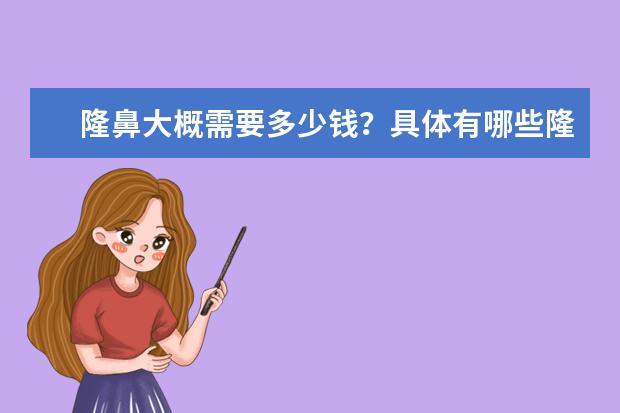 隆鼻大概需要多少钱？具体有哪些隆鼻的方式？