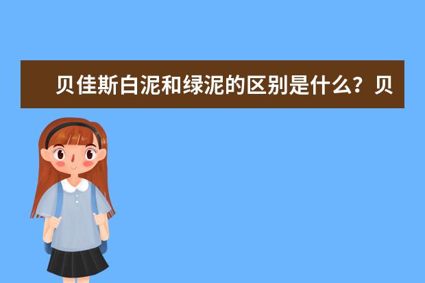 贝佳斯白泥和绿泥的区别是什么？贝佳斯绿泥有什么作用？