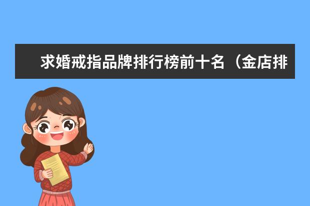 求婚戒指品牌排行榜前十名（金店排行榜前十名品牌）