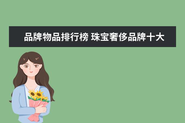 品牌物品排行榜 珠宝奢侈品牌十大排行榜