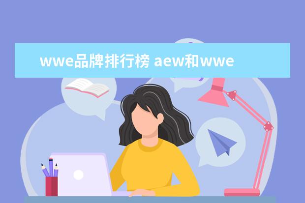 wwe品牌排行榜 aew和wwe的区别是什么?