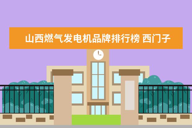 山西燃气发电机品牌排行榜 西门子在中国哪些城市有哪些工厂?