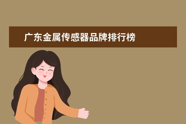 广东金属传感器品牌排行榜 
  智能家居哪家做的最好1