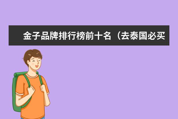 金子品牌排行榜前十名（去泰国必买的东西排行榜）