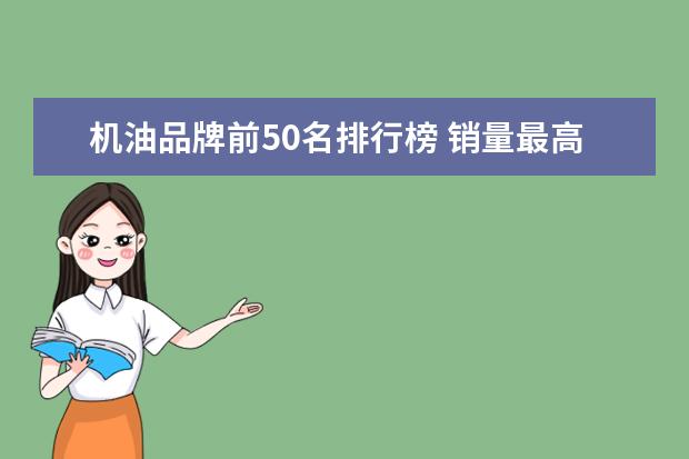机油品牌前50名排行榜 销量最高的汽车润滑油品牌排行榜 汽车机油品牌排行榜