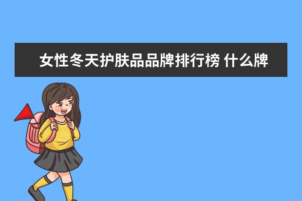 女性冬天护肤品品牌排行榜 什么牌子护肤品补水效果好