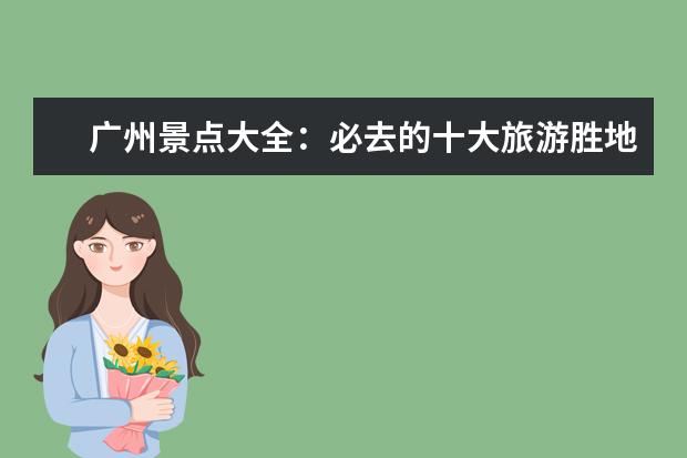 广州景点大全：必去的十大旅游胜地（广州景区旅游景点排名前十）