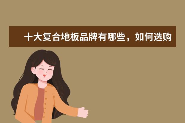 十大复合地板品牌有哪些，如何选购复合地板
