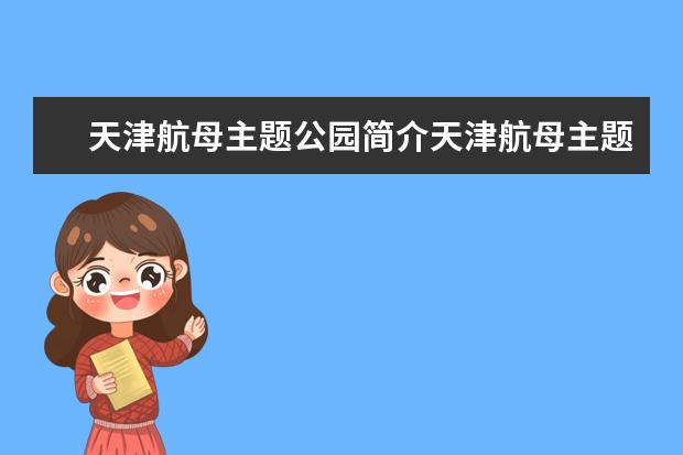 天津航母主题公园简介天津航母主题公园简介 天津TEDA航母主题公园天津航母TEDA主题公园简介 天津航母主题公园游玩攻略