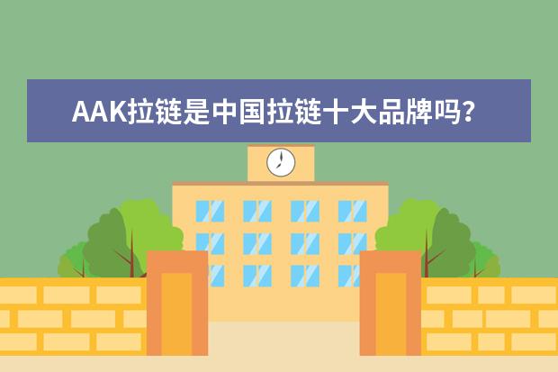 AAK拉链是中国拉链十大品牌吗？与YKK相比，质量怎么样？