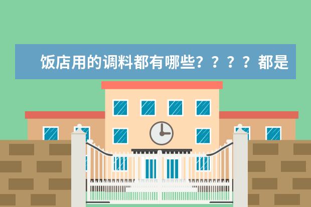 饭店用的调料都有哪些？？？？都是什么牌子的？？？？