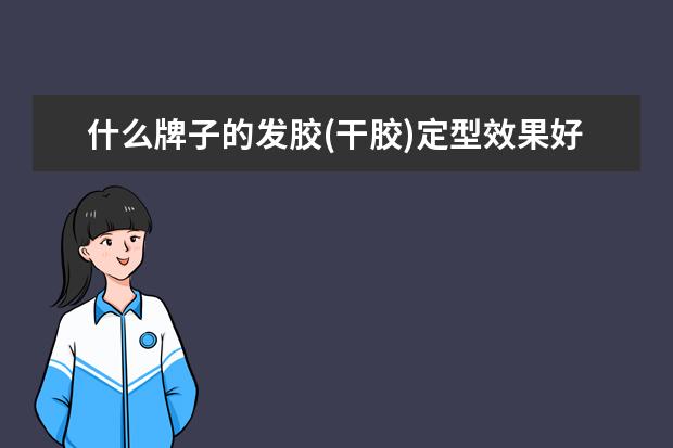 什么牌子的发胶(干胶)定型效果好