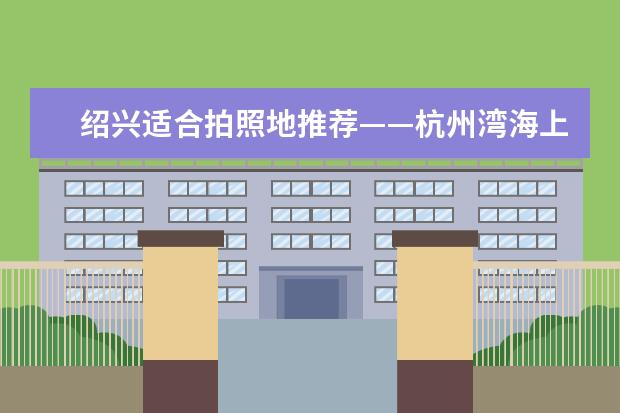 绍兴适合拍照地推荐——杭州湾海上花田景区，你会去打卡吗？