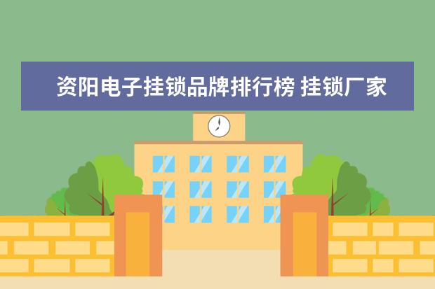 资阳电子挂锁品牌排行榜 挂锁厂家推荐 十大挂锁品牌介绍