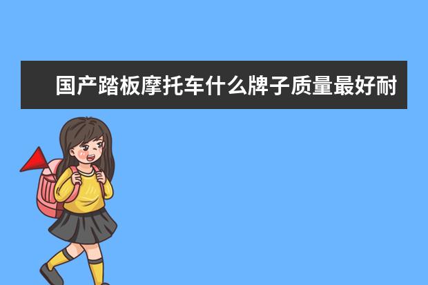 国产踏板摩托车什么牌子质量最好耐用