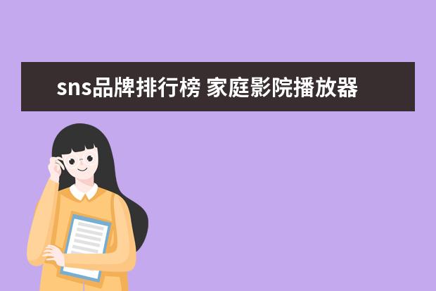 sns品牌排行榜 家庭影院播放器品牌排行榜前十名
