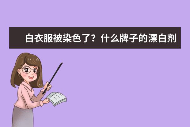 白衣服被染色了？什么牌子的漂白剂好点？